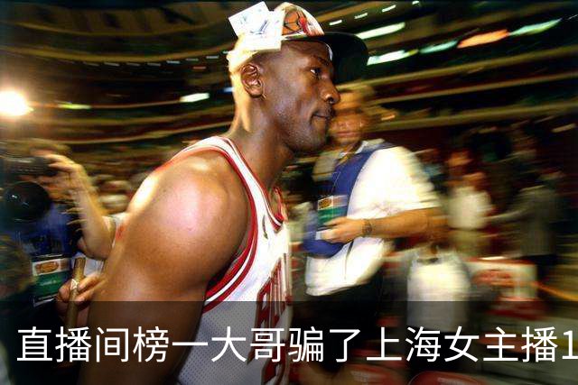 直播间榜一大哥骗了上海女主播122万