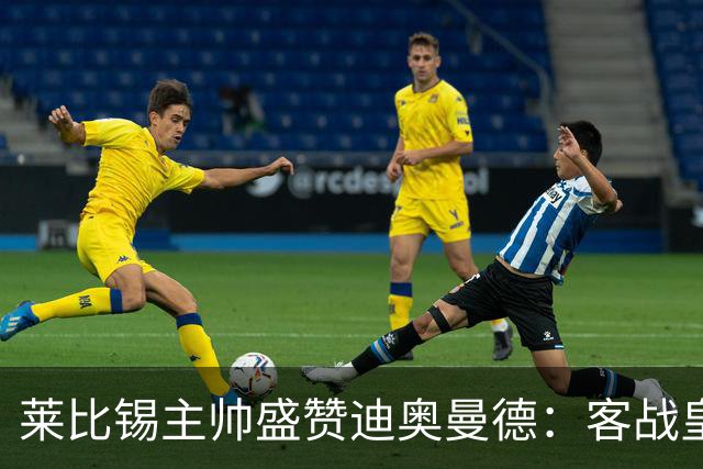 莱比锡主帅盛赞迪奥曼德：客战皇马是巨大考验
